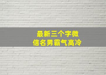 最新三个字微信名男霸气高冷