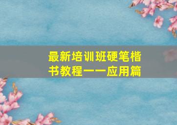 最新培训班硬笔楷书教程一一应用篇