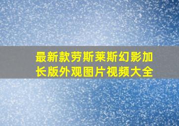 最新款劳斯莱斯幻影加长版外观图片视频大全