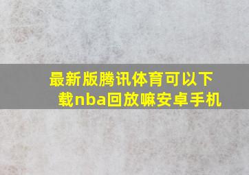 最新版腾讯体育可以下载nba回放嘛安卓手机