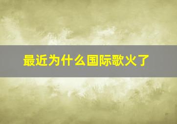 最近为什么国际歌火了