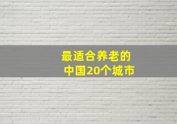 最适合养老的中国20个城市