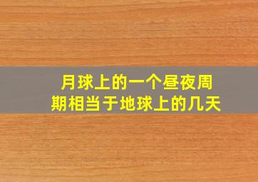 月球上的一个昼夜周期相当于地球上的几天