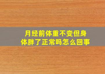 月经前体重不变但身体胖了正常吗怎么回事