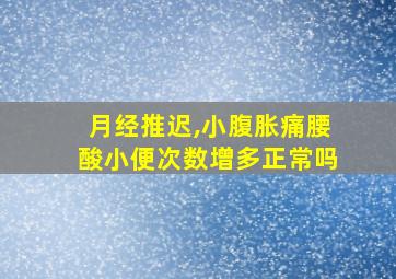 月经推迟,小腹胀痛腰酸小便次数增多正常吗