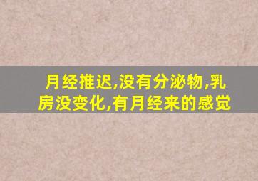 月经推迟,没有分泌物,乳房没变化,有月经来的感觉