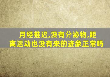 月经推迟,没有分泌物,距离运动也没有来的迹象正常吗