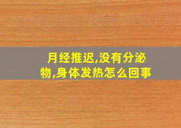 月经推迟,没有分泌物,身体发热怎么回事