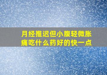 月经推迟但小腹轻微胀痛吃什么药好的快一点