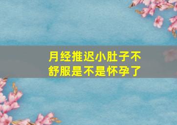 月经推迟小肚子不舒服是不是怀孕了