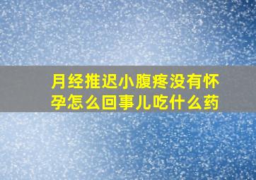 月经推迟小腹疼没有怀孕怎么回事儿吃什么药