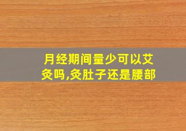 月经期间量少可以艾灸吗,灸肚子还是腰部