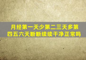 月经第一天少第二三天多第四五六天断断续续干净正常吗