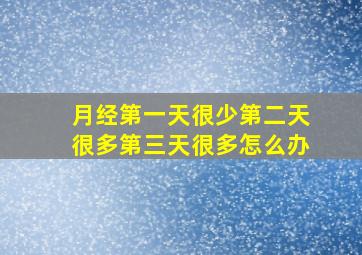 月经第一天很少第二天很多第三天很多怎么办