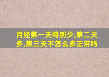 月经第一天特别少,第二天多,第三天不怎么多正常吗