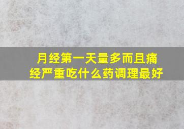 月经第一天量多而且痛经严重吃什么药调理最好