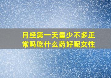 月经第一天量少不多正常吗吃什么药好呢女性