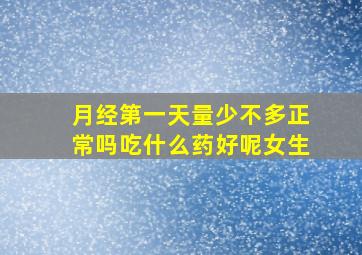 月经第一天量少不多正常吗吃什么药好呢女生