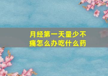 月经第一天量少不痛怎么办吃什么药