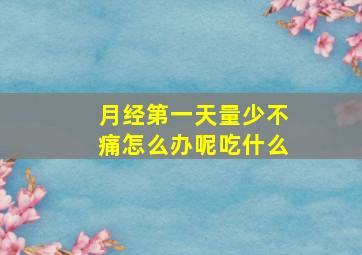 月经第一天量少不痛怎么办呢吃什么