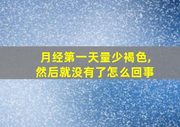 月经第一天量少褐色,然后就没有了怎么回事