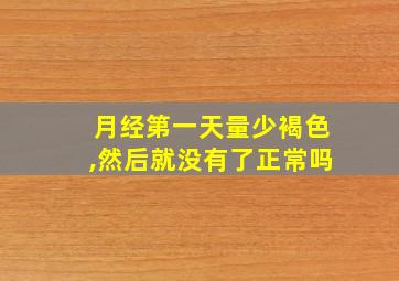 月经第一天量少褐色,然后就没有了正常吗