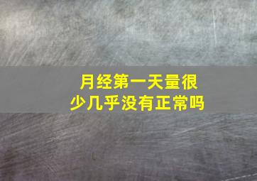 月经第一天量很少几乎没有正常吗