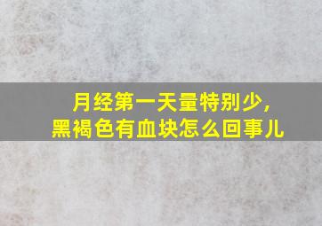 月经第一天量特别少,黑褐色有血块怎么回事儿