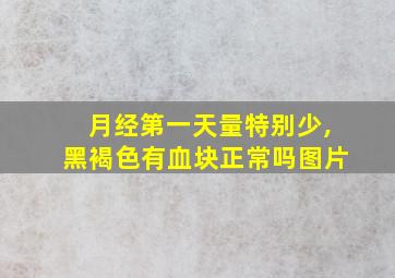 月经第一天量特别少,黑褐色有血块正常吗图片