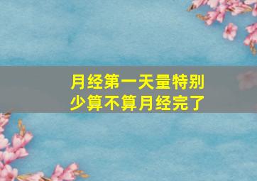 月经第一天量特别少算不算月经完了