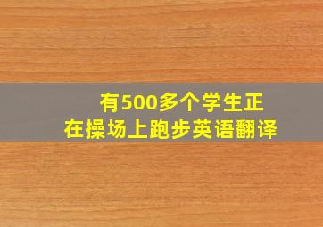 有500多个学生正在操场上跑步英语翻译