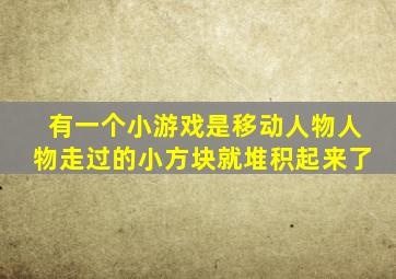 有一个小游戏是移动人物人物走过的小方块就堆积起来了