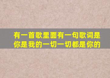 有一首歌里面有一句歌词是你是我的一切一切都是你的