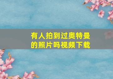 有人拍到过奥特曼的照片吗视频下载