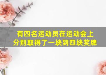 有四名运动员在运动会上分别取得了一块到四块奖牌