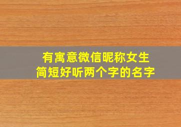 有寓意微信昵称女生简短好听两个字的名字