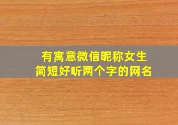 有寓意微信昵称女生简短好听两个字的网名