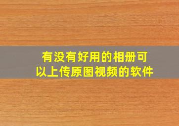 有没有好用的相册可以上传原图视频的软件