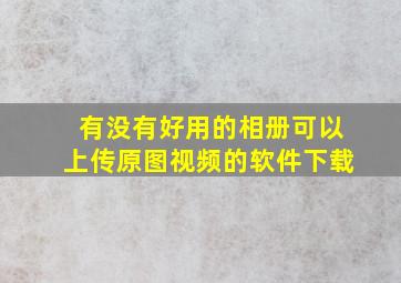 有没有好用的相册可以上传原图视频的软件下载