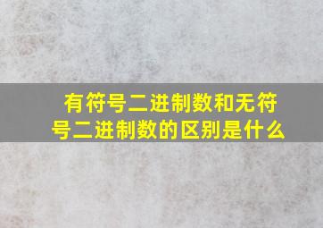 有符号二进制数和无符号二进制数的区别是什么