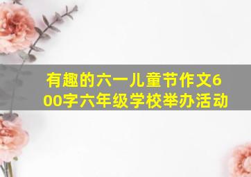 有趣的六一儿童节作文600字六年级学校举办活动