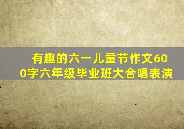 有趣的六一儿童节作文600字六年级毕业班大合唱表演