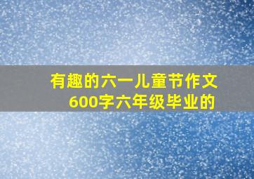 有趣的六一儿童节作文600字六年级毕业的