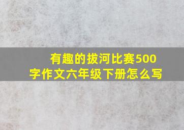 有趣的拔河比赛500字作文六年级下册怎么写