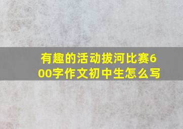 有趣的活动拔河比赛600字作文初中生怎么写