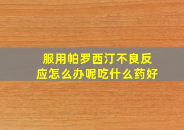 服用帕罗西汀不良反应怎么办呢吃什么药好