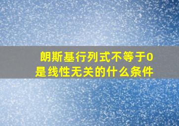 朗斯基行列式不等于0是线性无关的什么条件