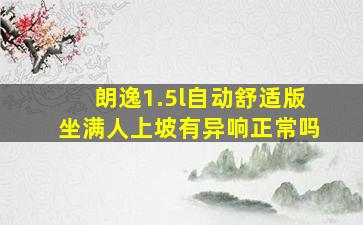 朗逸1.5l自动舒适版坐满人上坡有异响正常吗