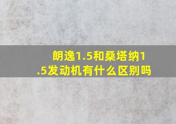 朗逸1.5和桑塔纳1.5发动机有什么区别吗