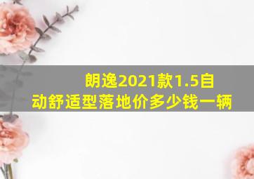 朗逸2021款1.5自动舒适型落地价多少钱一辆